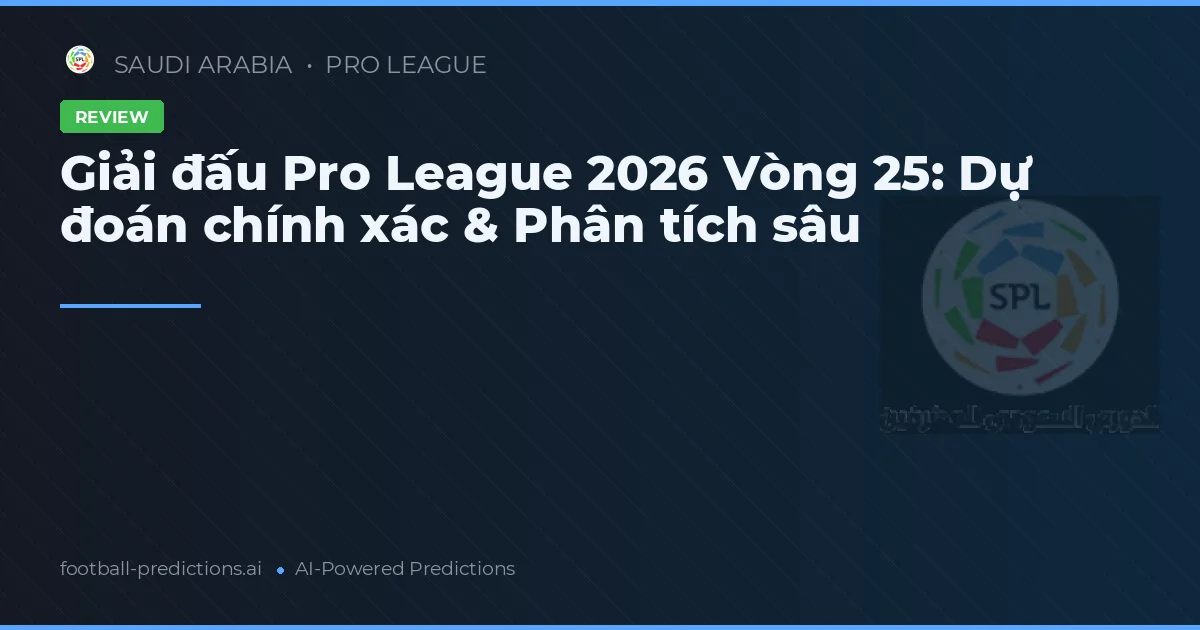 Giải đấu Pro League 2026 Vòng 25: Dự đoán chính xác & Phân tích sâu