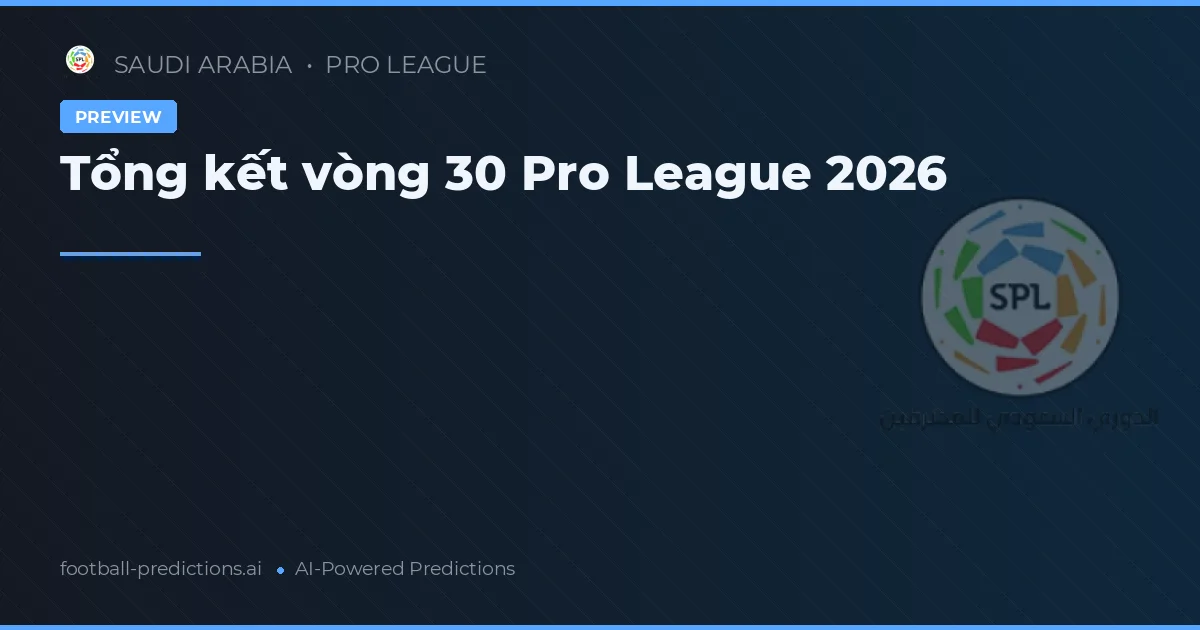 Tổng kết vòng 30 Pro League 2026