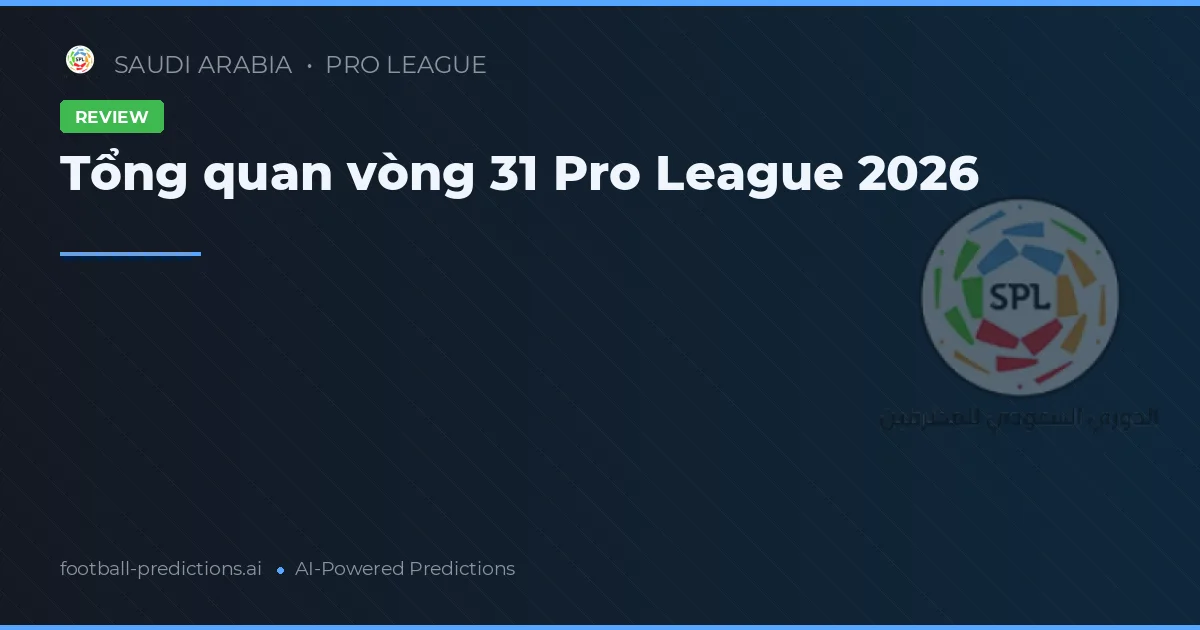 Tổng quan vòng 31 Pro League 2026