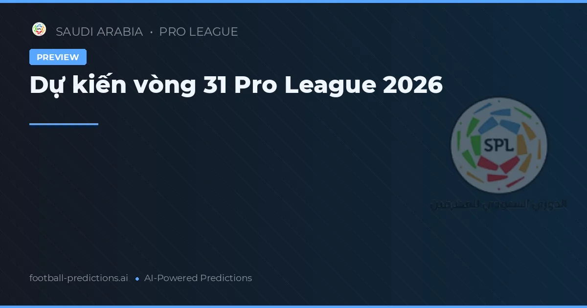 Dự kiến vòng 31 Pro League 2026