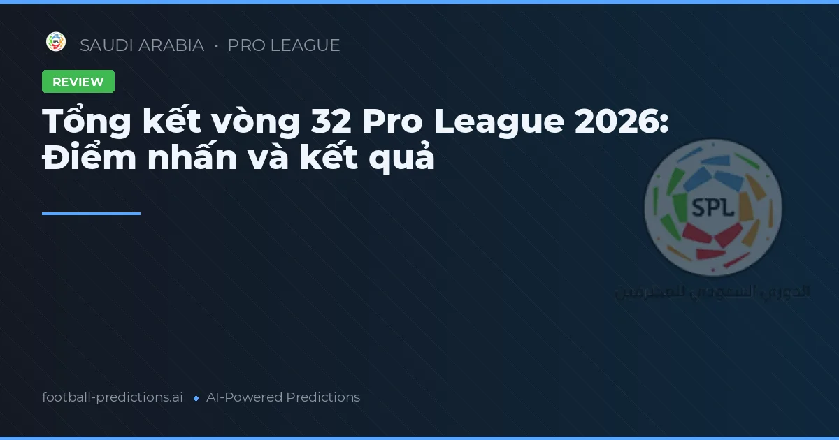 Tổng kết vòng 32 Pro League 2026: Điểm nhấn và kết quả