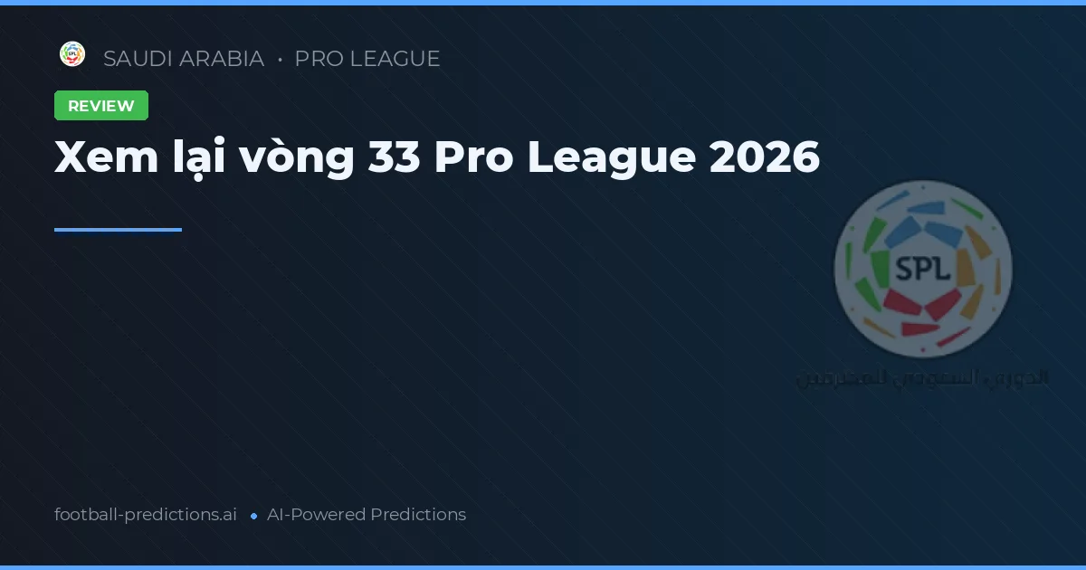 Xem lại vòng 33 Pro League 2026