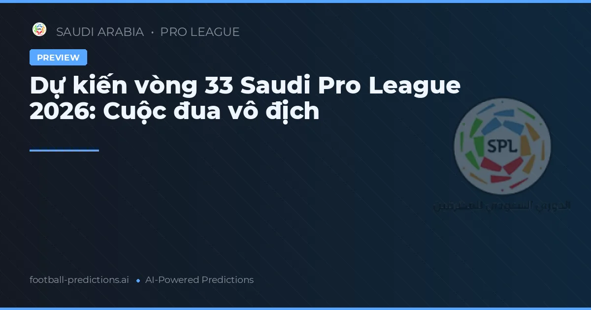 Dự kiến vòng 33 Saudi Pro League 2026: Cuộc đua vô địch