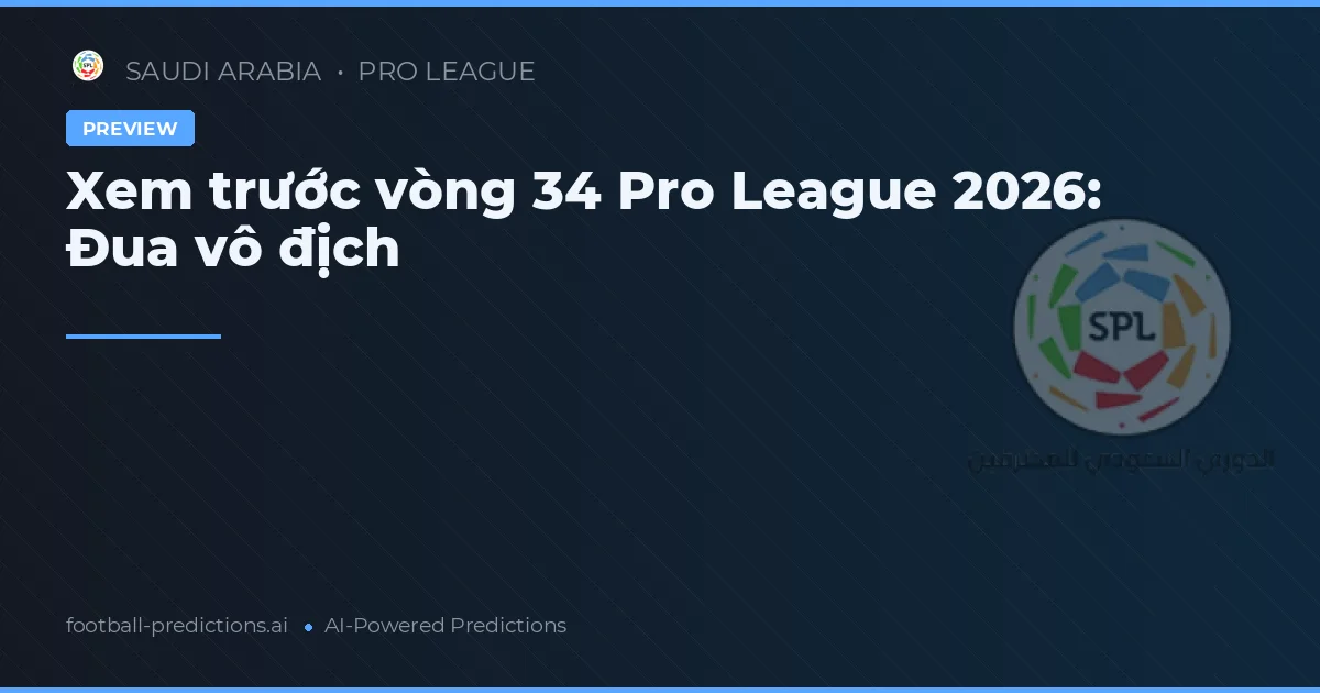 Xem trước vòng 34 Pro League 2026: Đua vô địch