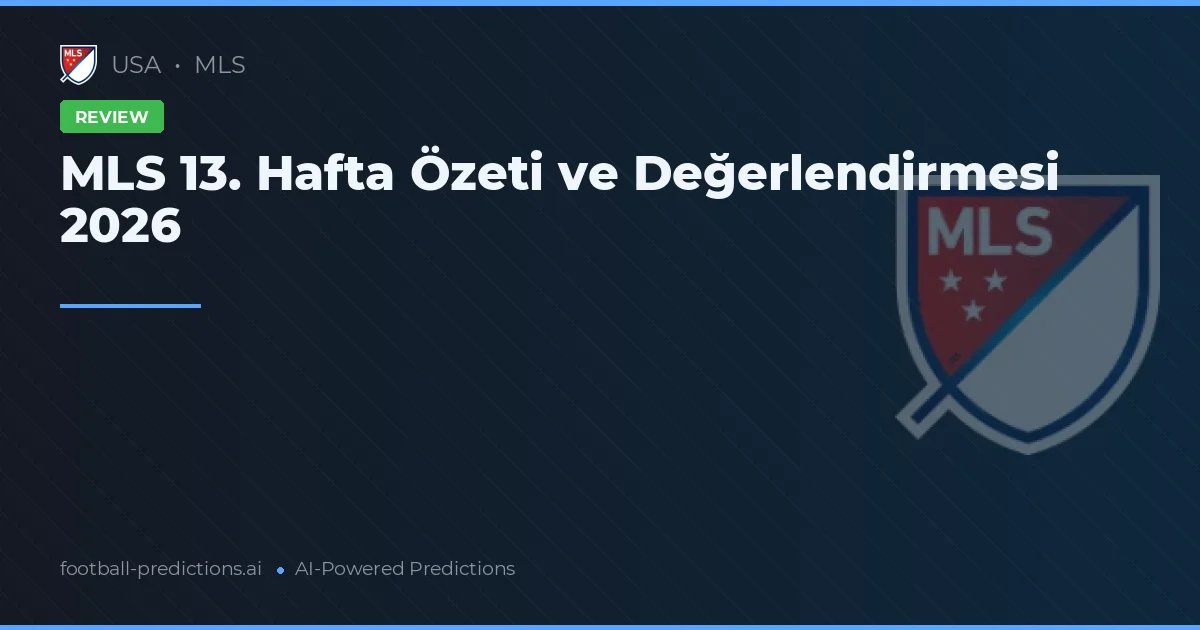 MLS 13. Hafta Özeti ve Değerlendirmesi 2026