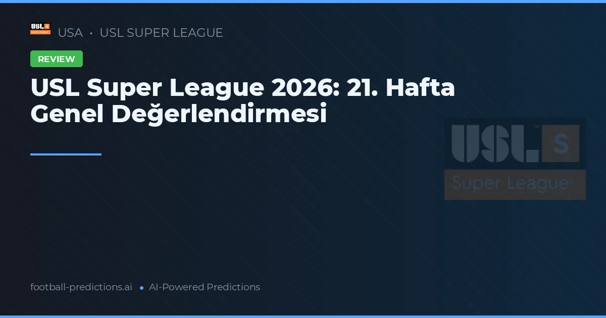 USL Super League 2026: 21. Hafta Genel Değerlendirmesi