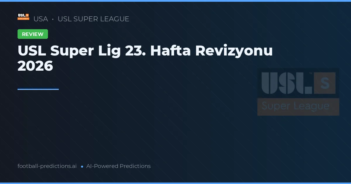 USL Super Lig 23. Hafta Revizyonu 2026