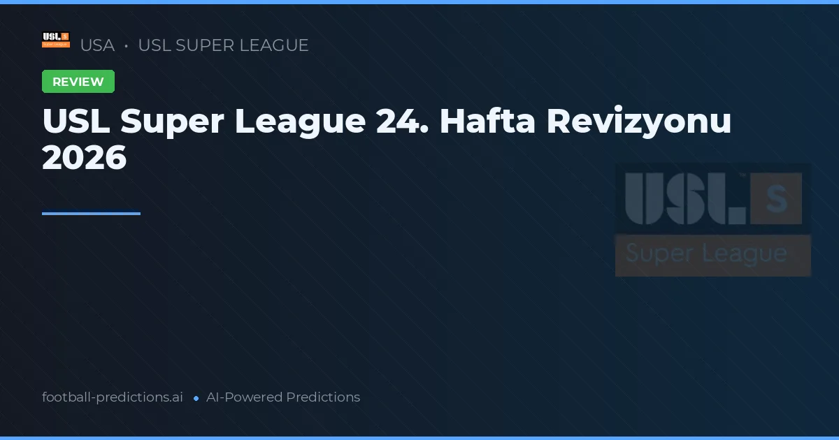 USL Super League 24. Hafta Revizyonu 2026