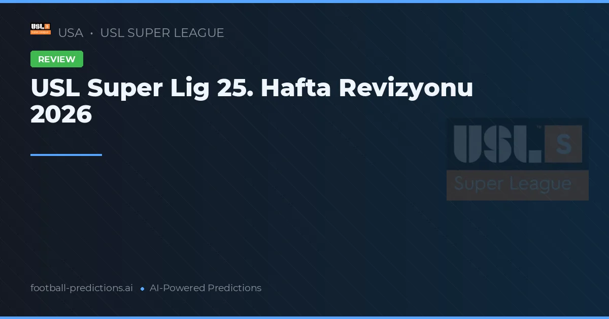 USL Super Lig 25. Hafta Revizyonu 2026