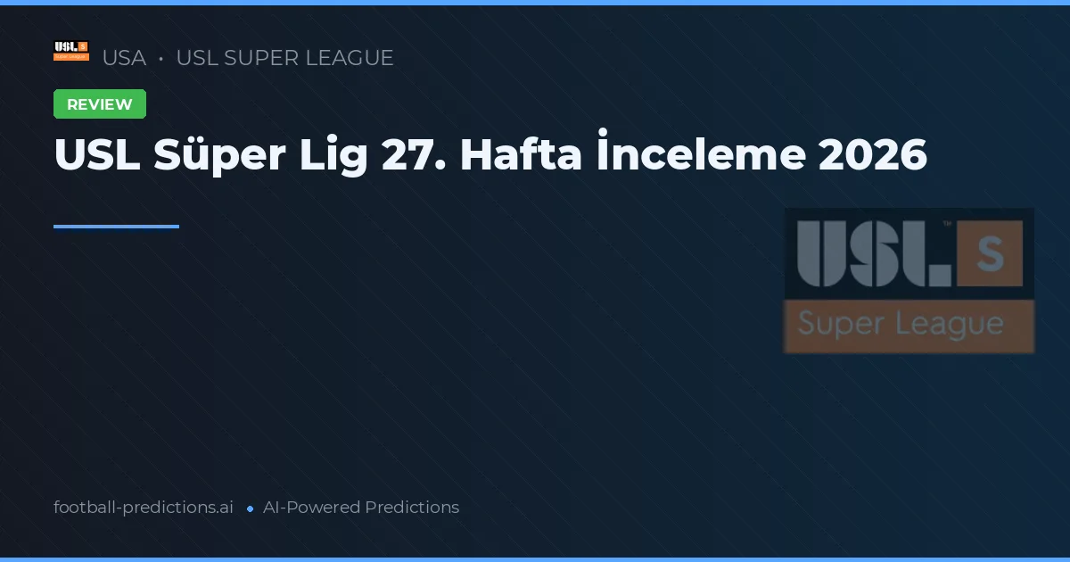 USL Süper Lig 27. Hafta İnceleme 2026
