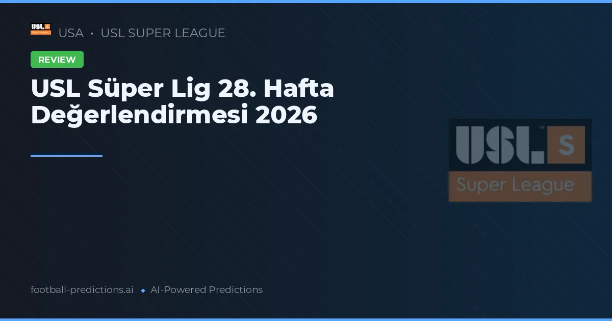USL Süper Lig 28. Hafta Değerlendirmesi 2026