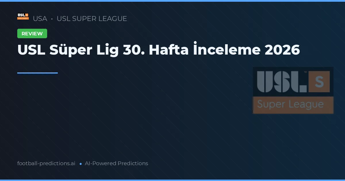 USL Süper Lig 30. Hafta İnceleme 2026