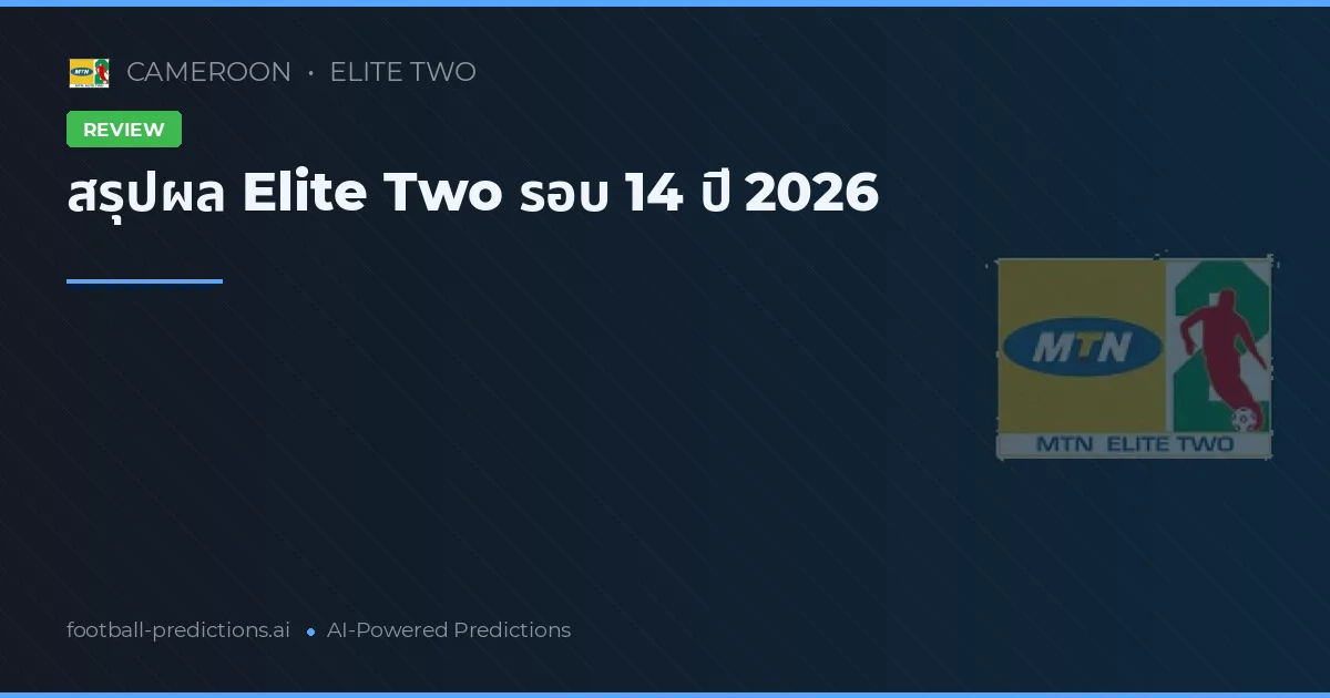 สรุปผล Elite Two รอบ 14 ปี 2026