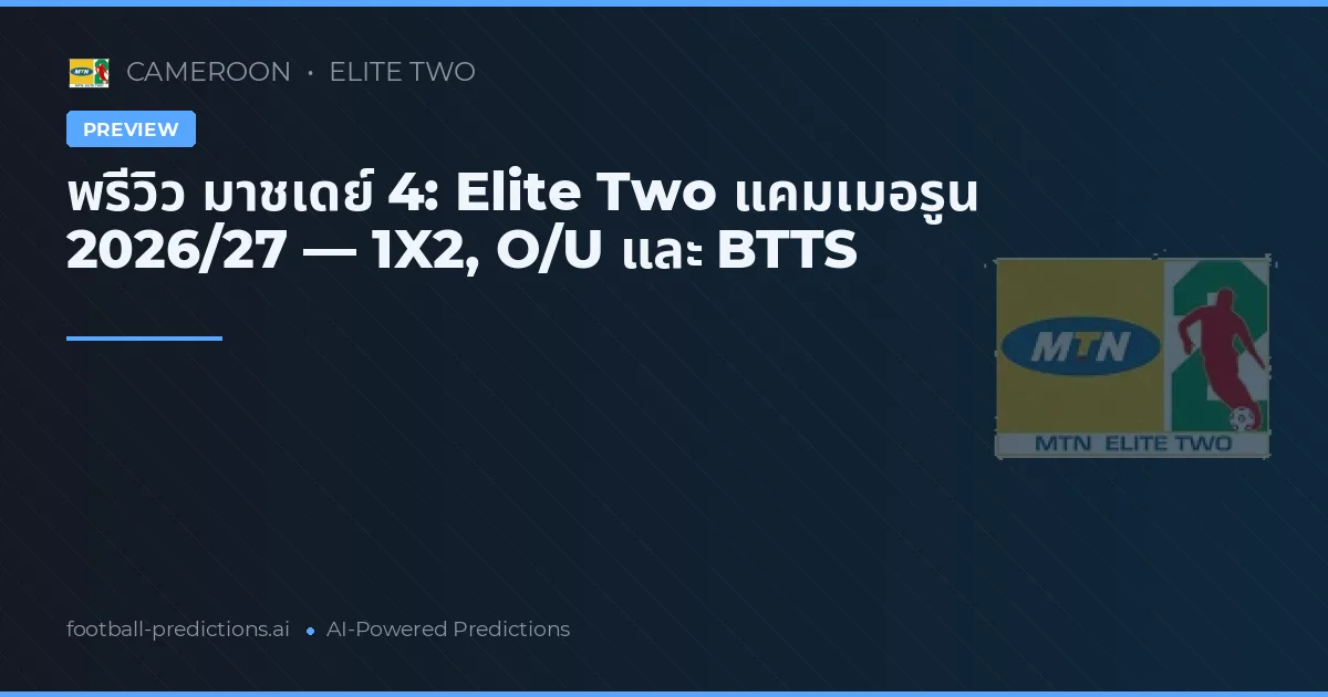 พรีวิว มาชเดย์ 4: Elite Two แคมเมอรูน 2026/27 — 1X2, O/U และ BTTS