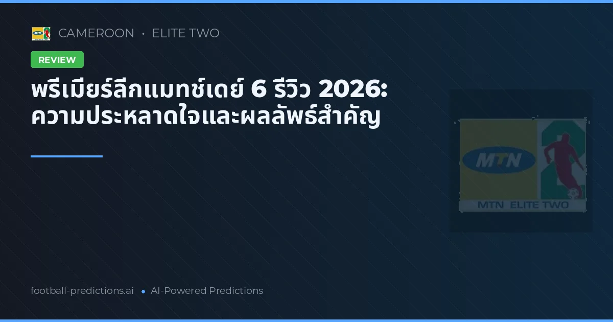 พรีเมียร์ลีกแมทช์เดย์ 6 รีวิว 2026: ความประหลาดใจและผลลัพธ์สำคัญ