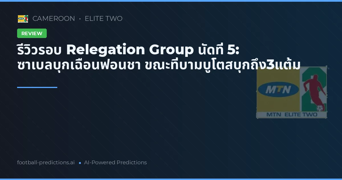 รีวิวรอบ Relegation Group นัดที่ 5: ซาเบลบุกเฉือนฟอนชา ขณะที่บามบูโตสบุกถึง3แต้ม