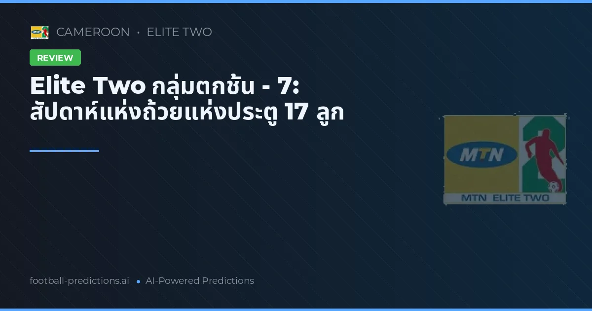 Elite Two กลุ่มตกชั้น - 7: สัปดาห์แห่งถ้วยแห่งประตู 17 ลูก
