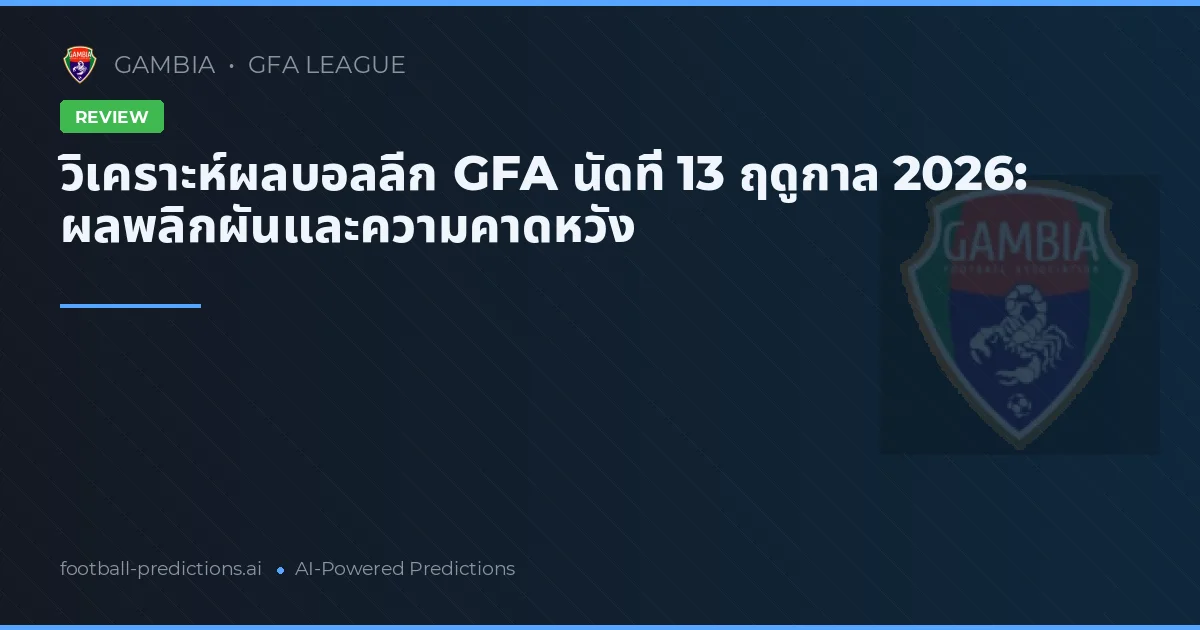 วิเคราะห์ผลบอลลีก GFA นัดที่ 13 ฤดูกาล 2026: ผลพลิกผันและความคาดหวัง