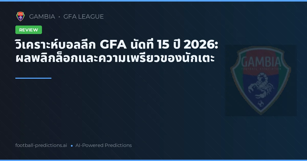 วิเคราะห์บอลลีก GFA นัดที่ 15 ปี 2026: ผลพลิกล็อกและความเพรียวของนักเตะ