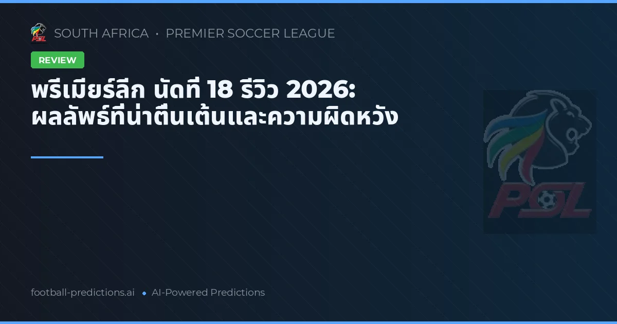 พรีเมียร์ลีก นัดที่ 18 รีวิว 2026: ผลลัพธ์ที่น่าตื่นเต้นและความผิดหวัง