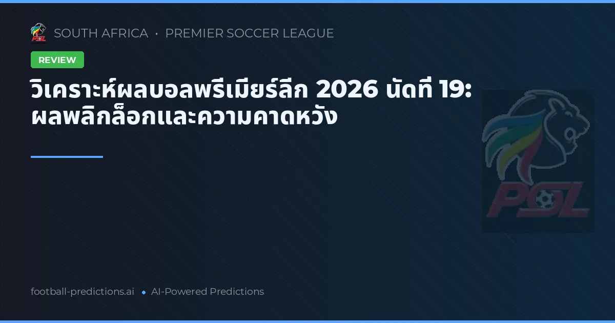 วิเคราะห์ผลบอลพรีเมียร์ลีก 2026 นัดที่ 19: ผลพลิกล็อกและความคาดหวัง