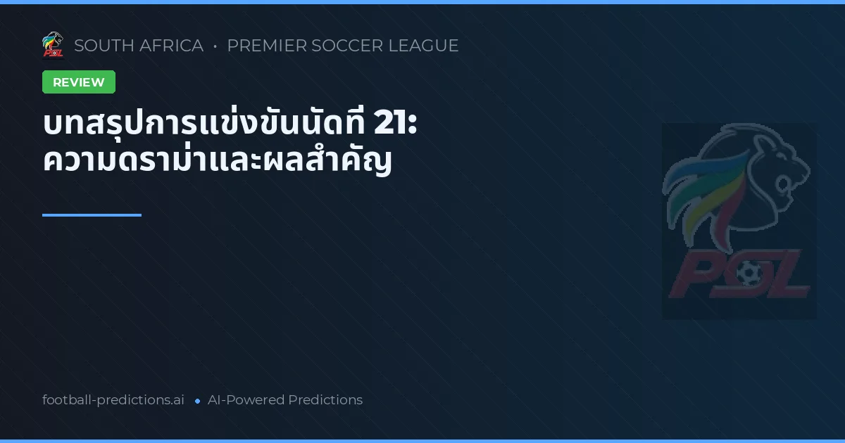 บทสรุปการแข่งขันนัดที่ 21: ความดราม่าและผลสำคัญ