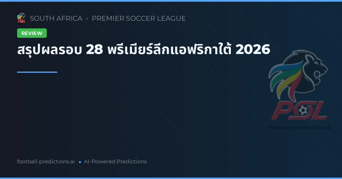 สรุปผลรอบ 28 พรีเมียร์ลีกแอฟริกาใต้ 2026