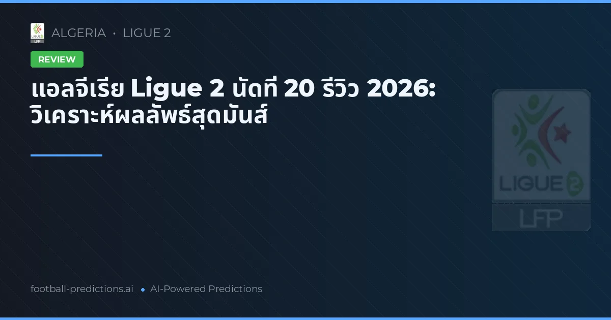แอลจีเรีย Ligue 2 นัดที่ 20 รีวิว 2026: วิเคราะห์ผลลัพธ์สุดมันส์