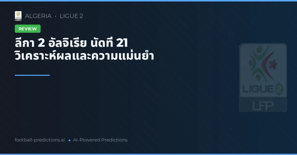 ลีกา 2 อัลจิเรีย นัดที่ 21 วิเคราะห์ผลและความแม่นยำ