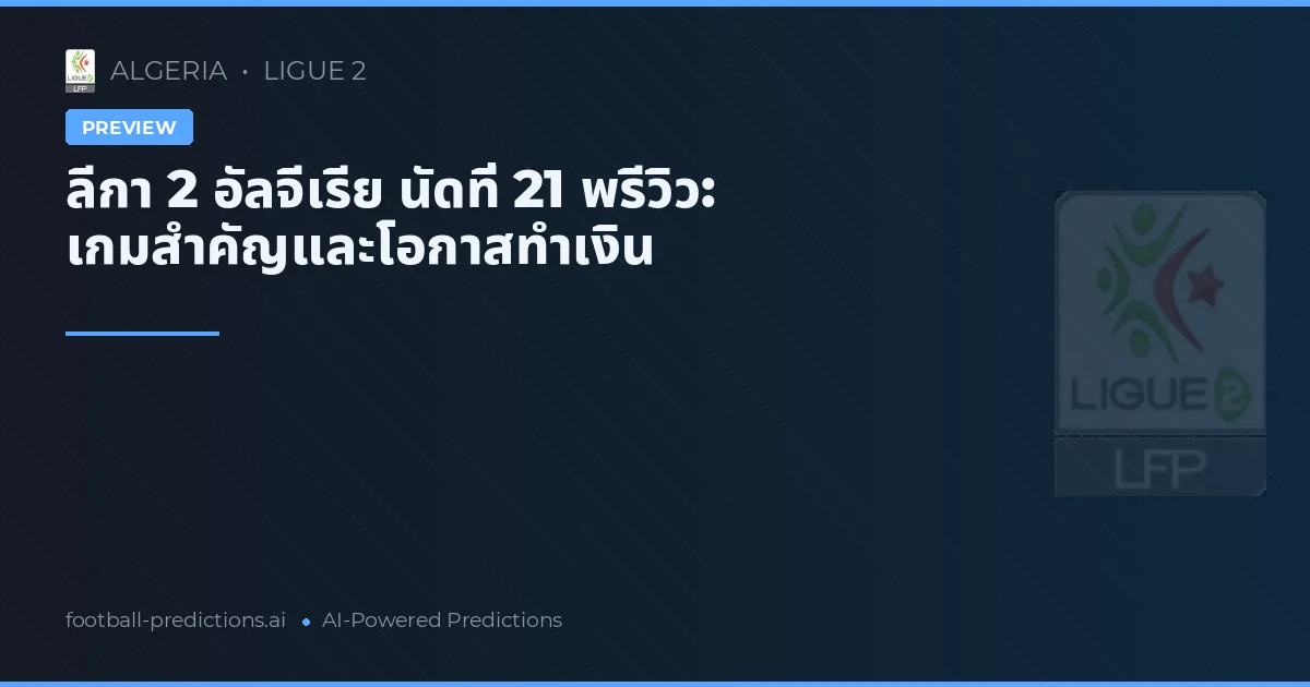 ลีกา 2 อัลจีเรีย นัดที่ 21 พรีวิว: เกมสำคัญและโอกาสทำเงิน