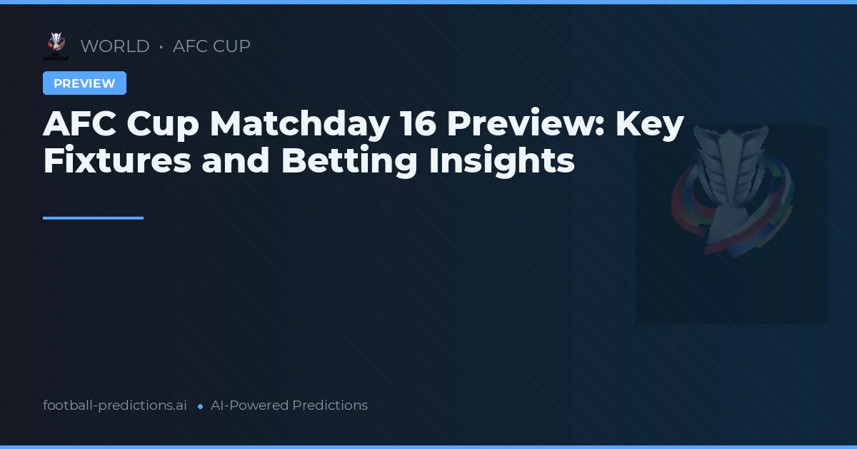 AFC Cup Matchday 16 Preview: Key Fixtures and Betting Insights