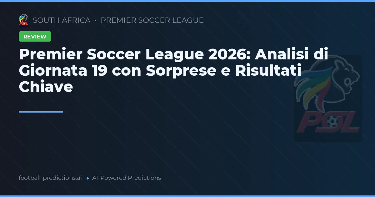 Premier Soccer League 2026: Analisi di Giornata 19 con Sorprese e Risultati Chiave