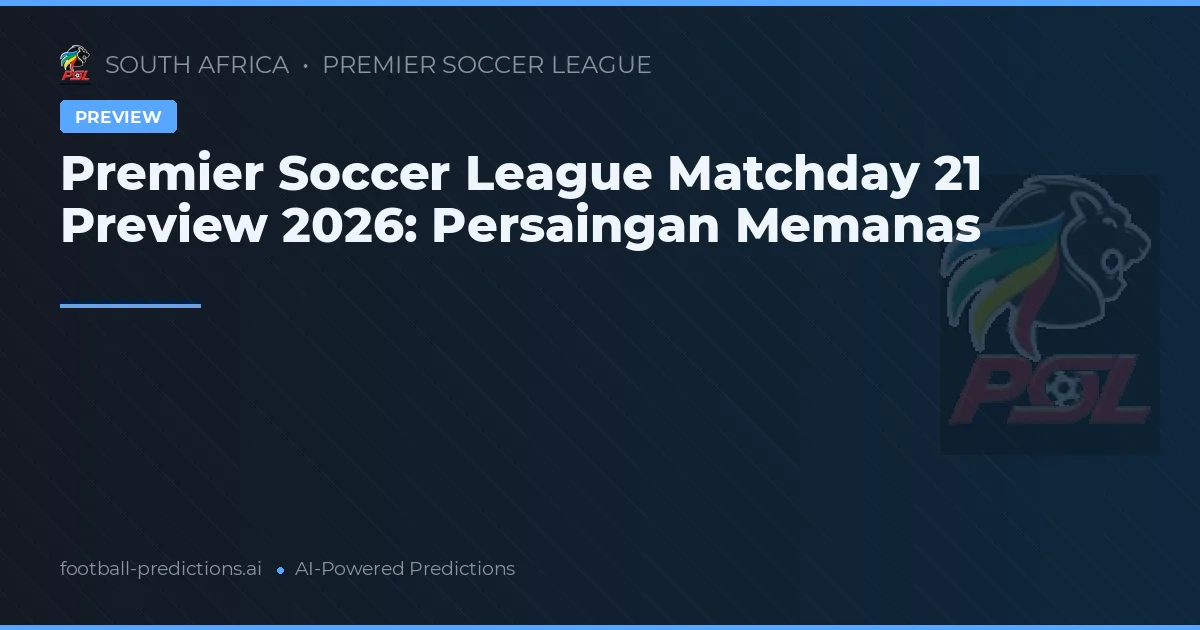Premier Soccer League Matchday 21 Preview 2026: Persaingan Memanas