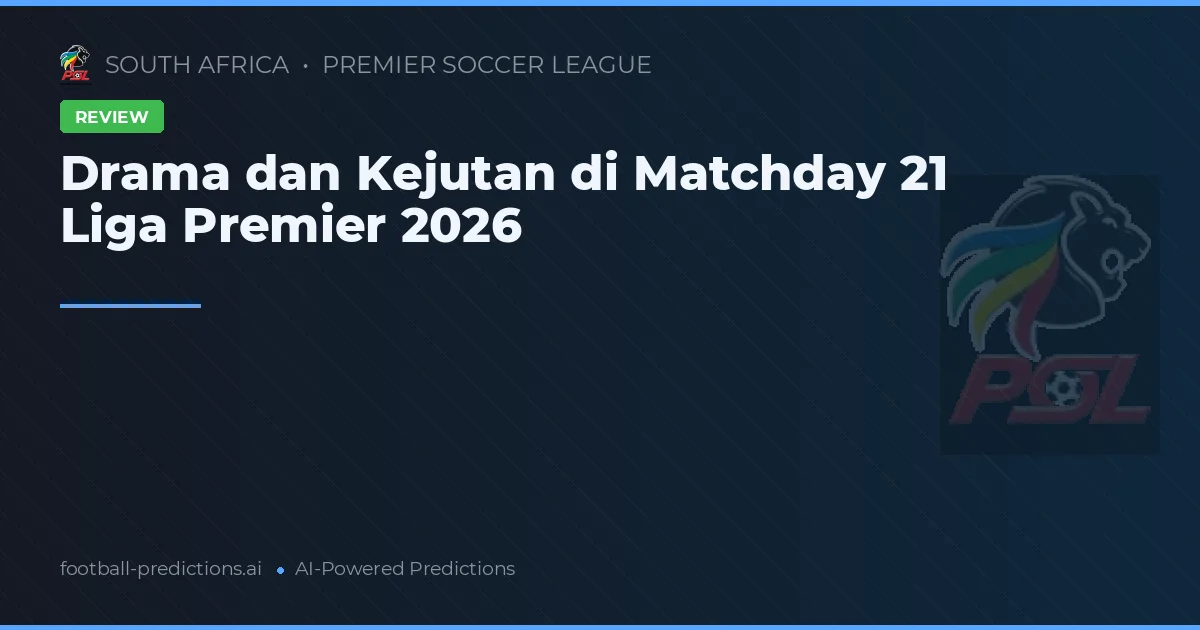 Drama dan Kejutan di Matchday 21 Liga Premier 2026