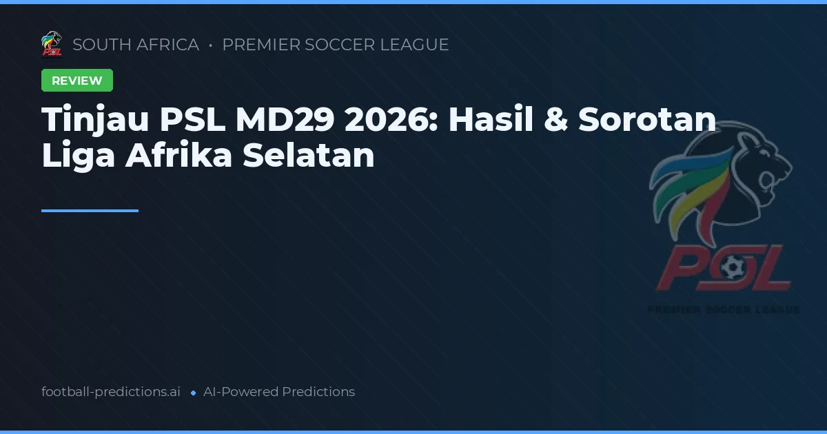Tinjau PSL MD29 2026: Hasil & Sorotan Liga Afrika Selatan