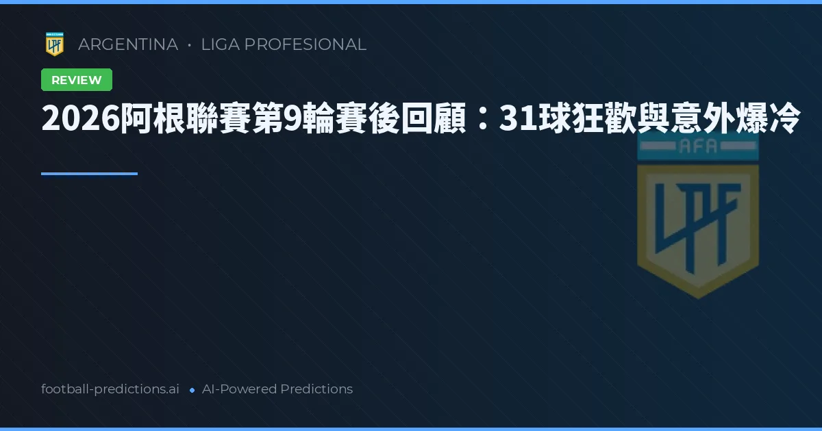 2026阿根聯賽第9輪賽後回顧：31球狂歡與意外爆冷