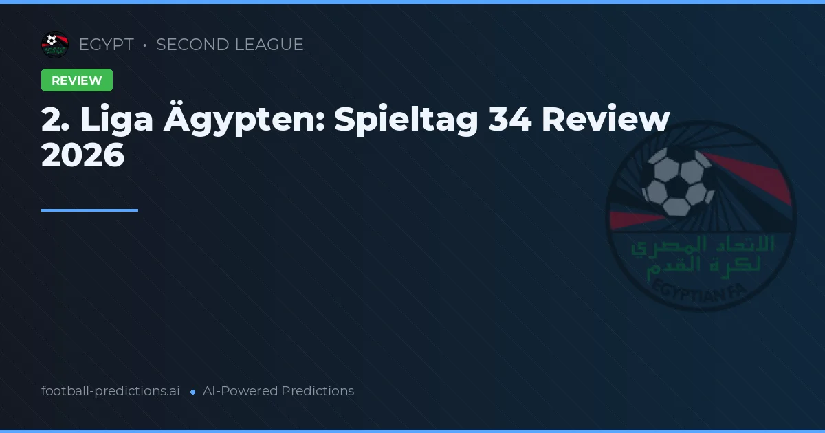 2. Liga Ägypten: Spieltag 34 Review 2026