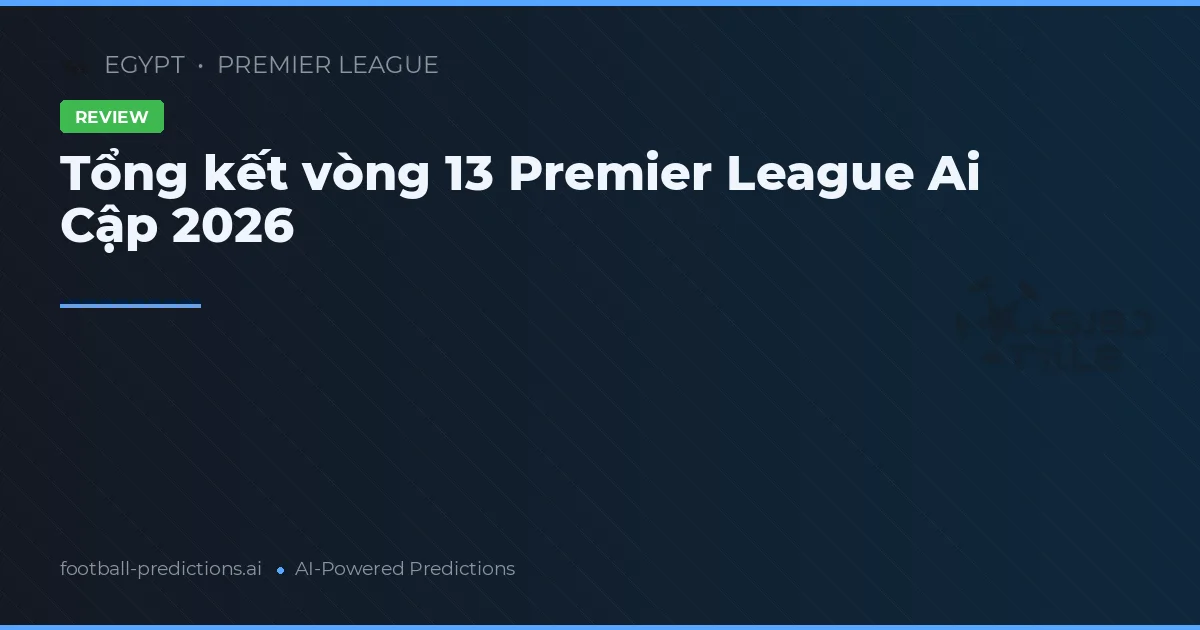 Tổng kết vòng 13 Premier League Ai Cập 2026