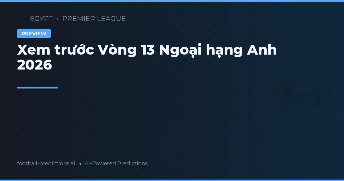 Xem trước Vòng 13 Ngoại hạng Anh 2026
