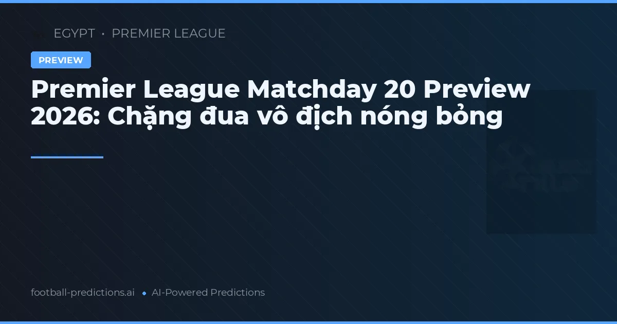 Premier League Matchday 20 Preview 2026: Chặng đua vô địch nóng bỏng