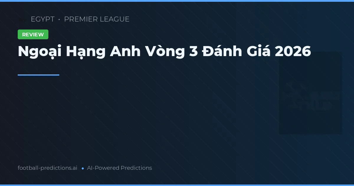 Ngoại Hạng Anh Vòng 3 Đánh Giá 2026