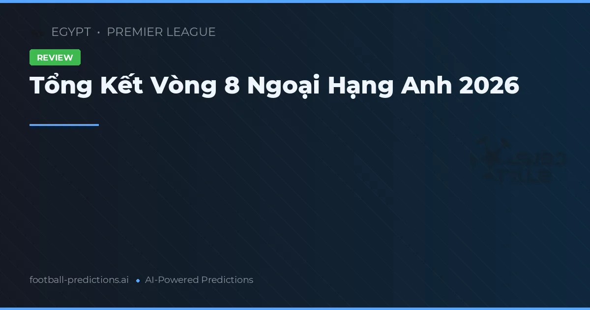 Tổng Kết Vòng 8 Ngoại Hạng Anh 2026