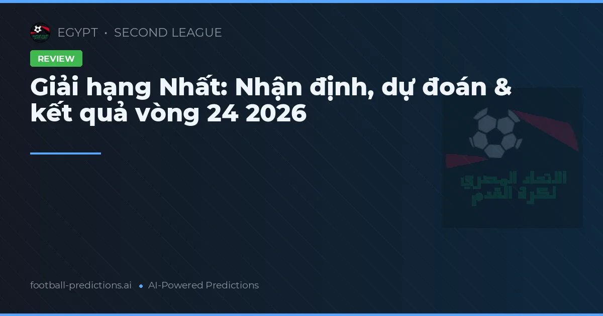 Giải hạng Nhất: Nhận định, dự đoán & kết quả vòng 24 2026