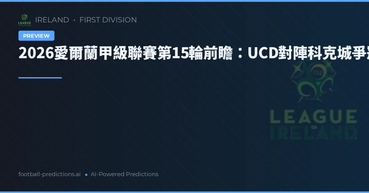 2026愛爾蘭甲級聯賽第15輪前瞻：UCD對陣科克城爭冠