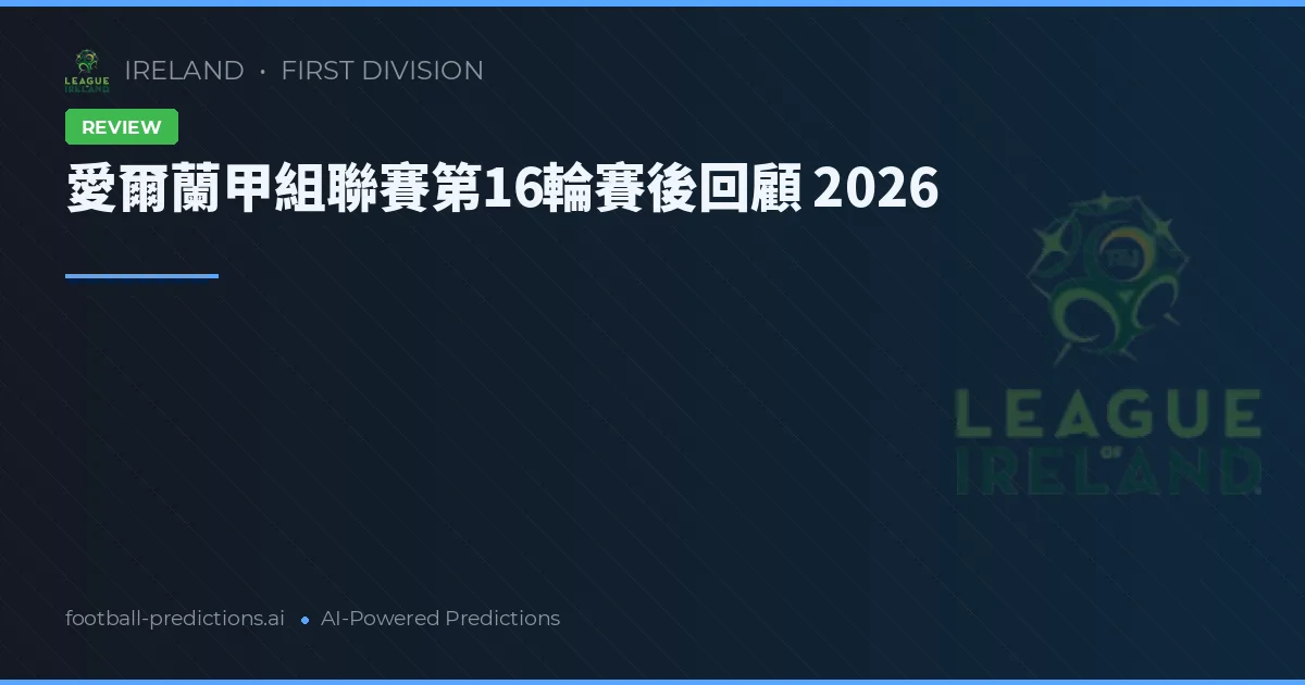 愛爾蘭甲組聯賽第16輪賽後回顧 2026