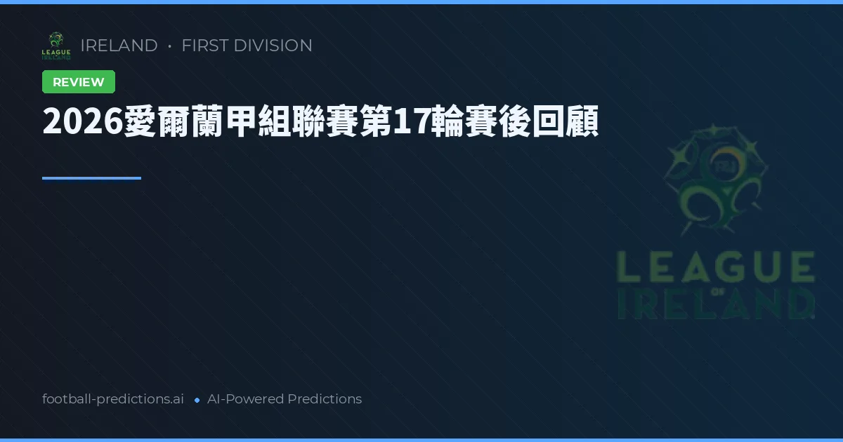 2026愛爾蘭甲組聯賽第17輪賽後回顧