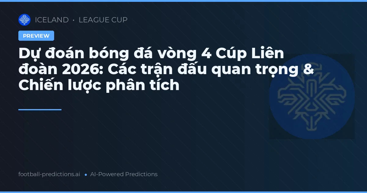 Dự đoán bóng đá vòng 4 Cúp Liên đoàn 2026: Các trận đấu quan trọng & Chiến lược phân tích
