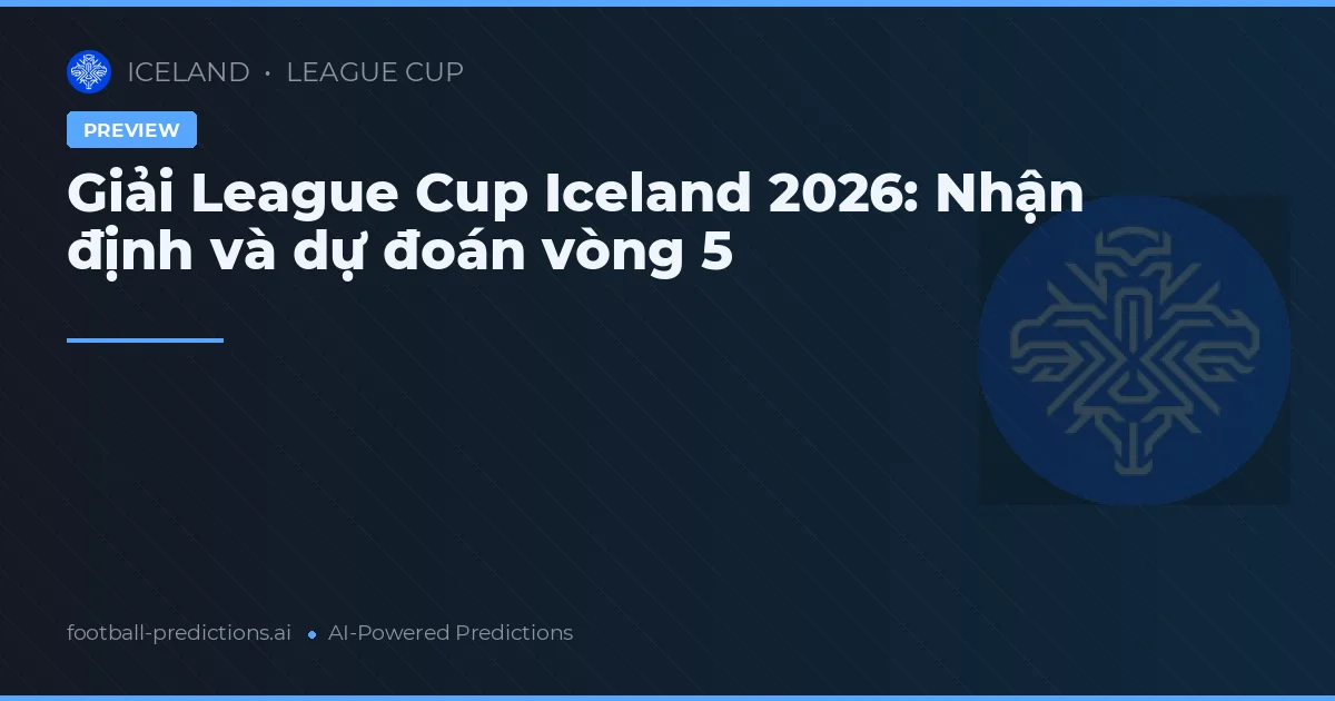 Giải League Cup Iceland 2026: Nhận định và dự đoán vòng 5