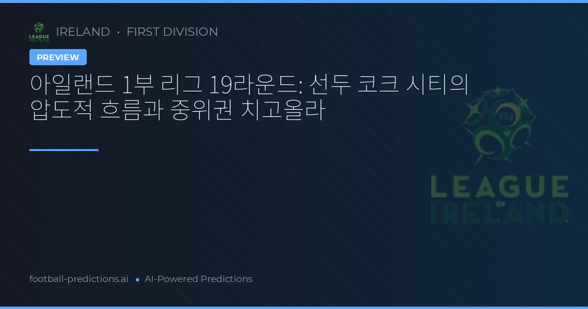 아일랜드 1부 리그 19라운드: 선두 코크 시티의 압도적 흐름과 중위권 치고올라