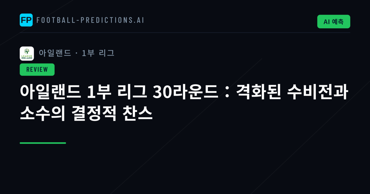 아일랜드 1부 리그 30라운드:격화된 수비전과 소수의 결정적 찬스